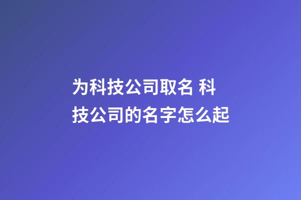 为科技公司取名 科技公司的名字怎么起-第1张-公司起名-玄机派